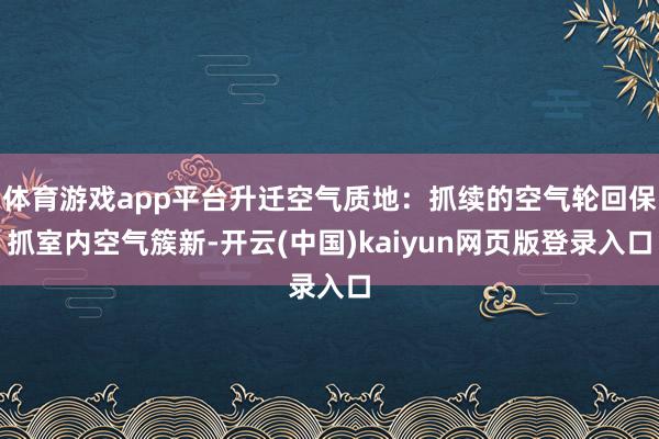 体育游戏app平台升迁空气质地：抓续的空气轮回保抓室内空气簇新-开云(中国)kaiyun网页版登录入口