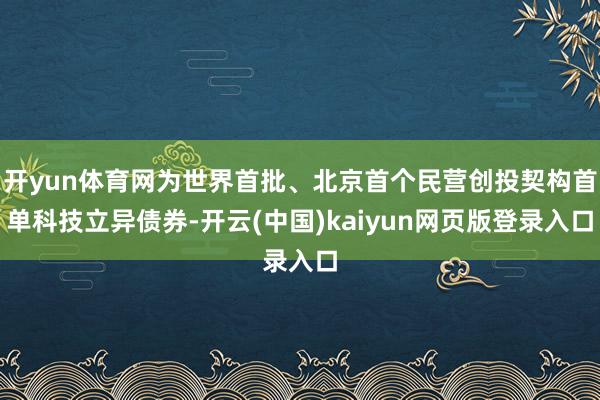 开yun体育网为世界首批、北京首个民营创投契构首单科技立异债券-开云(中国)kaiyun网页版登录入口