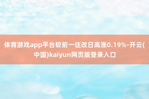 体育游戏app平台较前一往改日高涨0.19%-开云(中国)kaiyun网页版登录入口