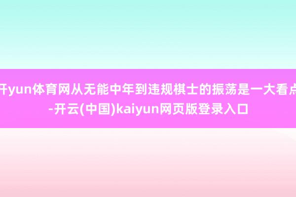 开yun体育网从无能中年到违规棋士的振荡是一大看点-开云(中国)kaiyun网页版登录入口