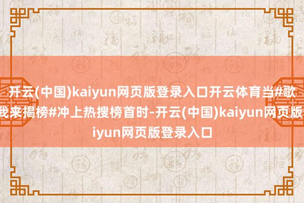 开云(中国)kaiyun网页版登录入口开云体育当#歌手2025我来揭榜#冲上热搜榜首时-开云(中国)kaiyun网页版登录入口