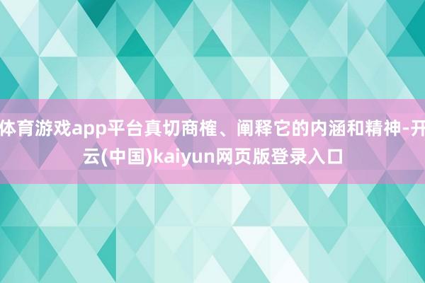体育游戏app平台真切商榷、阐释它的内涵和精神-开云(中国)kaiyun网页版登录入口