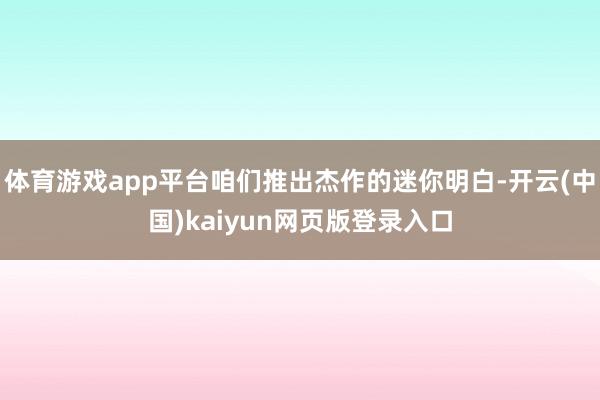 体育游戏app平台咱们推出杰作的迷你明白-开云(中国)kaiyun网页版登录入口