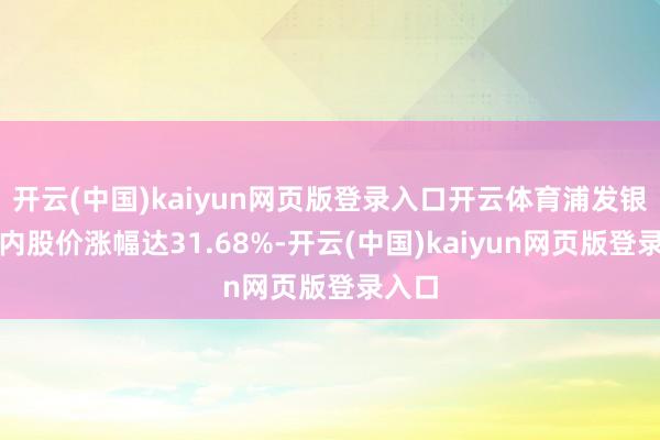 开云(中国)kaiyun网页版登录入口开云体育浦发银行年内股价涨幅达31.68%-开云(中国)kaiyun网页版登录入口