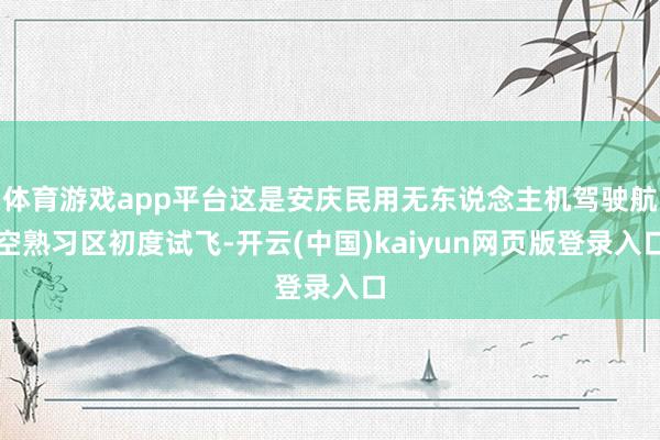 体育游戏app平台这是安庆民用无东说念主机驾驶航空熟习区初度试飞-开云(中国)kaiyun网页版登录入口