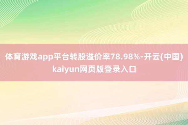 体育游戏app平台转股溢价率78.98%-开云(中国)kaiyun网页版登录入口