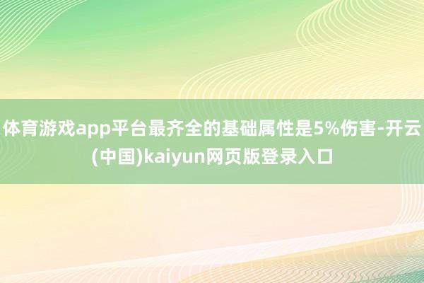 体育游戏app平台最齐全的基础属性是5%伤害-开云(中国)kaiyun网页版登录入口