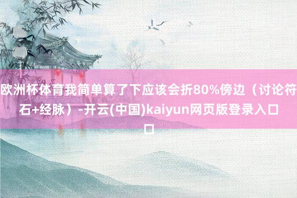 欧洲杯体育我简单算了下应该会折80%傍边（讨论符石+经脉）-开云(中国)kaiyun网页版登录入口