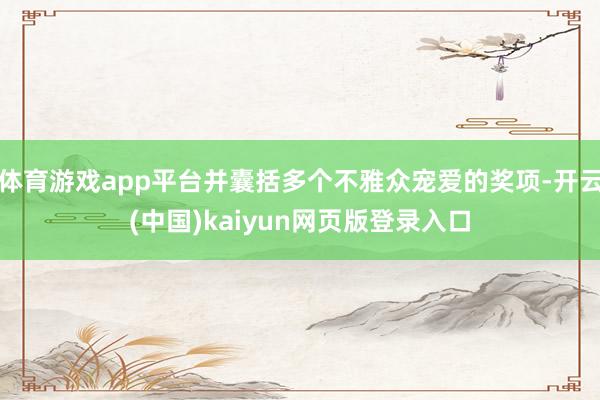 体育游戏app平台并囊括多个不雅众宠爱的奖项-开云(中国)kaiyun网页版登录入口
