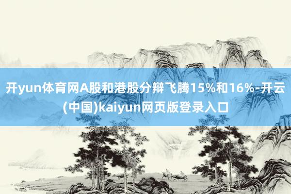 开yun体育网A股和港股分辩飞腾15%和16%-开云(中国)kaiyun网页版登录入口