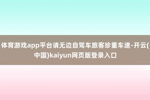 体育游戏app平台请无边自驾车旅客珍重车速-开云(中国)kaiyun网页版登录入口