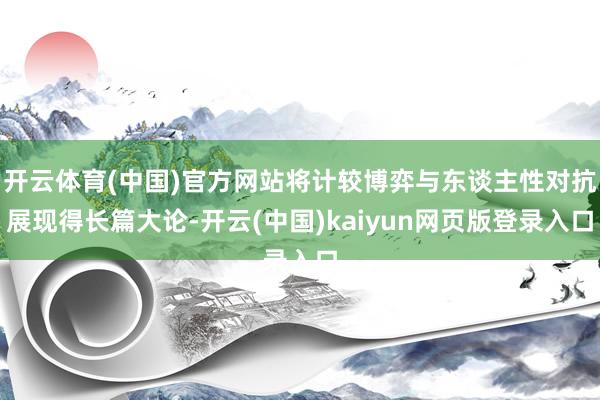 开云体育(中国)官方网站将计较博弈与东谈主性对抗展现得长篇大论-开云(中国)kaiyun网页版登录入口