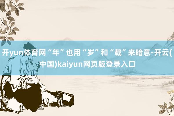 开yun体育网“年”也用“岁”和“载”来暗意-开云(中国)kaiyun网页版登录入口