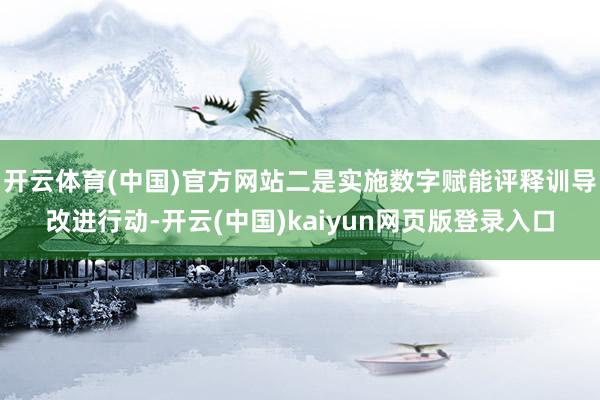 开云体育(中国)官方网站二是实施数字赋能评释训导改进行动-开云(中国)kaiyun网页版登录入口