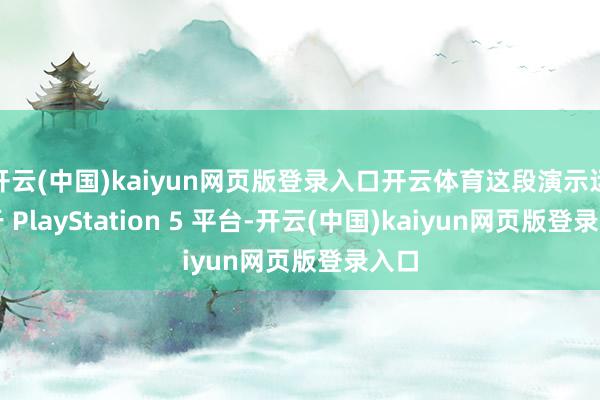 开云(中国)kaiyun网页版登录入口开云体育这段演示运行于 PlayStation 5 平台-开云(中国)kaiyun网页版登录入口