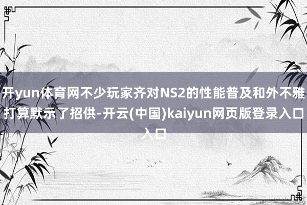 开yun体育网不少玩家齐对NS2的性能普及和外不雅打算默示了招供-开云(中国)kaiyun网页版登录入口