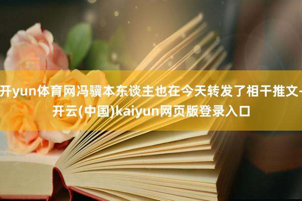 开yun体育网冯骥本东谈主也在今天转发了相干推文-开云(中国)kaiyun网页版登录入口