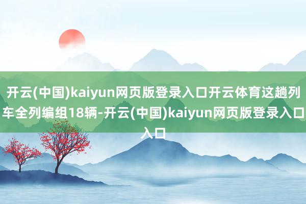 开云(中国)kaiyun网页版登录入口开云体育这趟列车全列编组18辆-开云(中国)kaiyun网页版登录入口