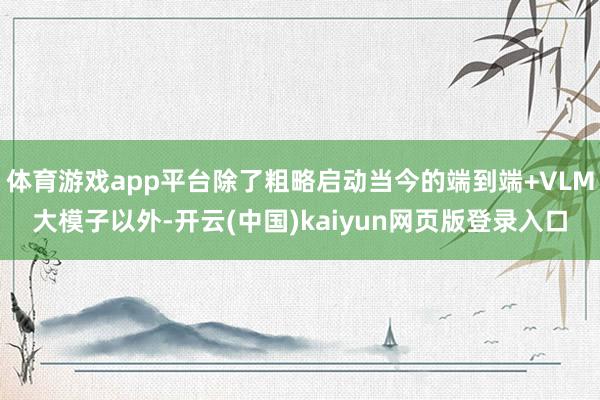 体育游戏app平台除了粗略启动当今的端到端+VLM大模子以外-开云(中国)kaiyun网页版登录入口