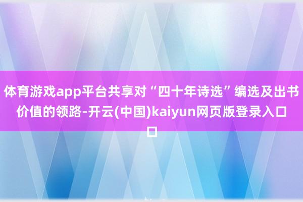 体育游戏app平台共享对“四十年诗选”编选及出书价值的领路-开云(中国)kaiyun网页版登录入口