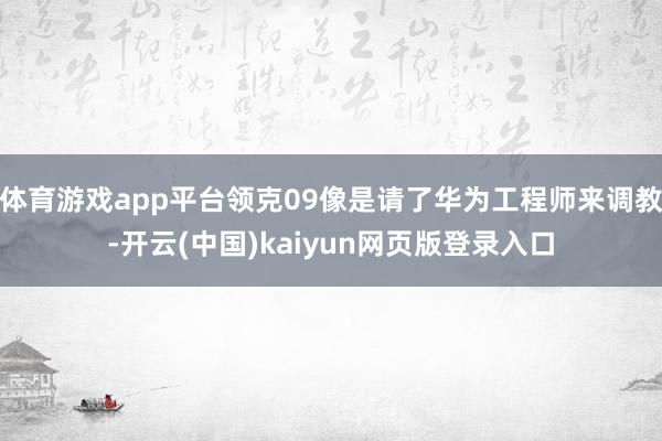 体育游戏app平台领克09像是请了华为工程师来调教-开云(中国)kaiyun网页版登录入口