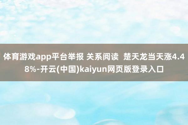 体育游戏app平台举报 关系阅读  楚天龙当天涨4.48%-开云(中国)kaiyun网页版登录入口