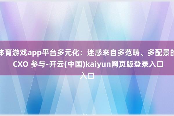 体育游戏app平台多元化：迷惑来自多范畴、多配景的 CXO 参与-开云(中国)kaiyun网页版登录入口
