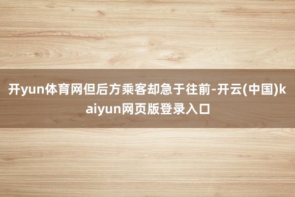 开yun体育网但后方乘客却急于往前-开云(中国)kaiyun网页版登录入口