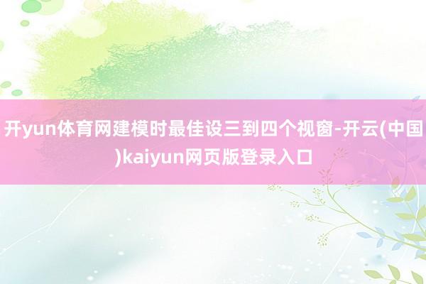 开yun体育网建模时最佳设三到四个视窗-开云(中国)kaiyun网页版登录入口