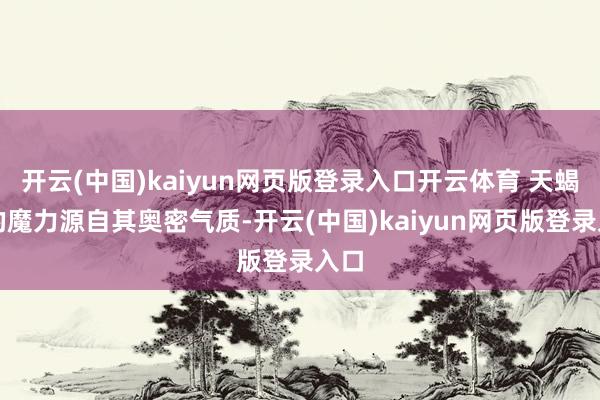 开云(中国)kaiyun网页版登录入口开云体育 天蝎座的魔力源自其奥密气质-开云(中国)kaiyun网页版登录入口