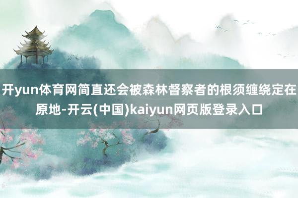 开yun体育网简直还会被森林督察者的根须缠绕定在原地-开云(中国)kaiyun网页版登录入口