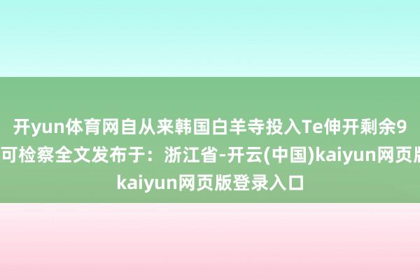 开yun体育网自从来韩国白羊寺投入Te伸开剩余97%登录后可检察全文发布于：浙江省-开云(中国)kaiyun网页版登录入口