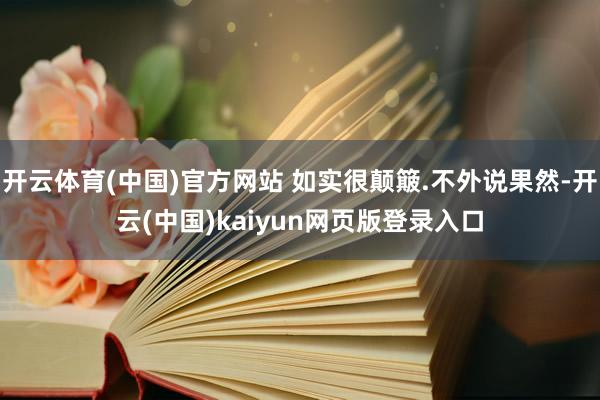 开云体育(中国)官方网站 如实很颠簸.不外说果然-开云(中国)kaiyun网页版登录入口