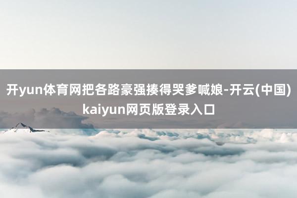 开yun体育网把各路豪强揍得哭爹喊娘-开云(中国)kaiyun网页版登录入口