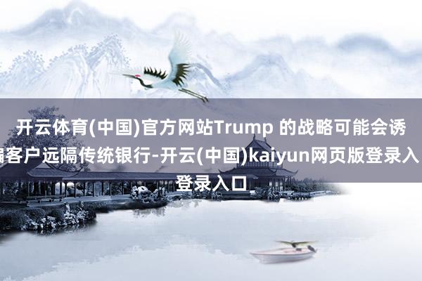 开云体育(中国)官方网站Trump 的战略可能会诱骗客户远隔传统银行-开云(中国)kaiyun网页版登录入口