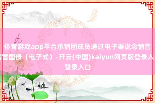 体育游戏app平台　　承销团成员通过电子渠说念销售储蓄国债（电子式）-开云(中国)kaiyun网页版登录入口