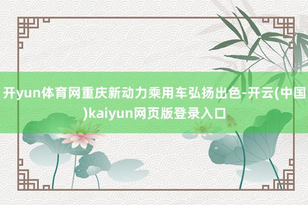 开yun体育网重庆新动力乘用车弘扬出色-开云(中国)kaiyun网页版登录入口