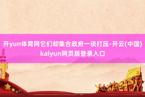 开yun体育网它们却集合政府一谈打压-开云(中国)kaiyun网页版登录入口