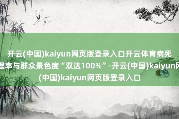 开云(中国)kaiyun网页版登录入口开云体育病死畜禽无害化处理率与群众景色度“双达100%”-开云(中国)kaiyun网页版登录入口