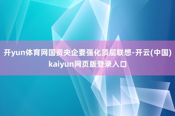 开yun体育网国资央企要强化顶层联想-开云(中国)kaiyun网页版登录入口