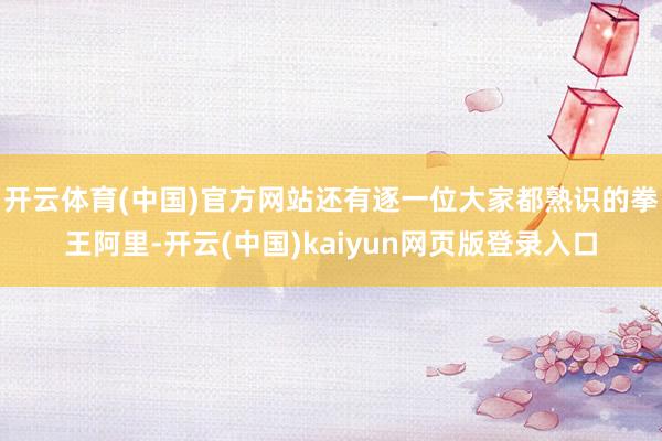 开云体育(中国)官方网站还有逐一位大家都熟识的拳王阿里-开云(中国)kaiyun网页版登录入口