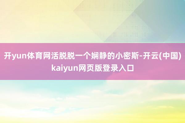 开yun体育网活脱脱一个娴静的小密斯-开云(中国)kaiyun网页版登录入口