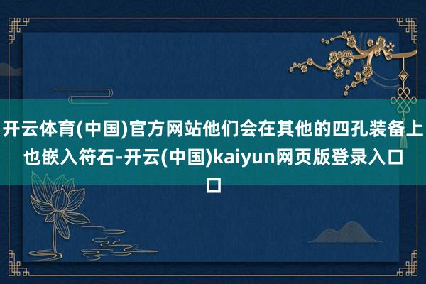 开云体育(中国)官方网站他们会在其他的四孔装备上也嵌入符石-开云(中国)kaiyun网页版登录入口