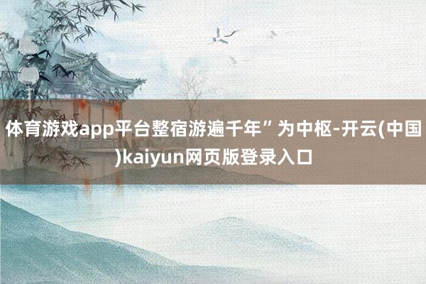 体育游戏app平台整宿游遍千年”为中枢-开云(中国)kaiyun网页版登录入口