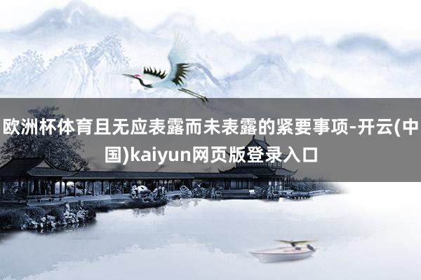 欧洲杯体育且无应表露而未表露的紧要事项-开云(中国)kaiyun网页版登录入口