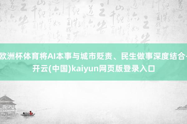 欧洲杯体育将AI本事与城市贬责、民生做事深度结合-开云(中国)kaiyun网页版登录入口