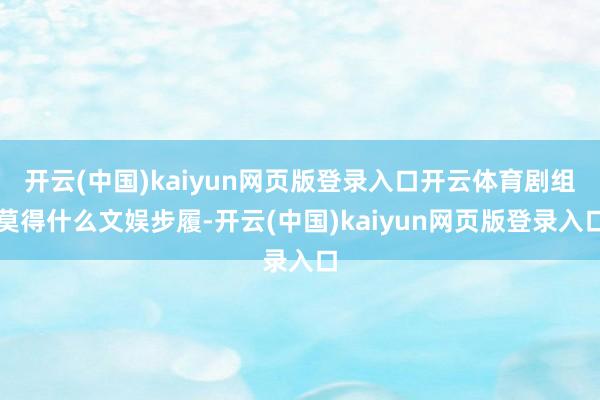 开云(中国)kaiyun网页版登录入口开云体育剧组莫得什么文娱步履-开云(中国)kaiyun网页版登录入口