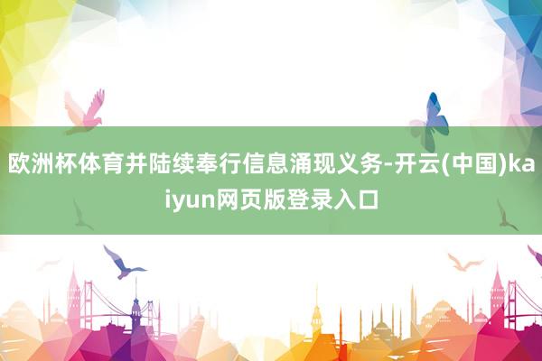 欧洲杯体育并陆续奉行信息涌现义务-开云(中国)kaiyun网页版登录入口