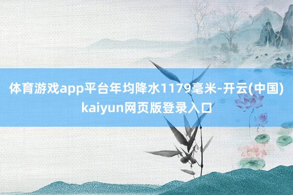 体育游戏app平台年均降水1179毫米-开云(中国)kaiyun网页版登录入口
