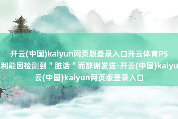 开云(中国)kaiyun网页版登录入口开云体育PS5的自动文本生胜利能因检测到＂脏话＂而辞谢发送-开云(中国)kaiyun网页版登录入口